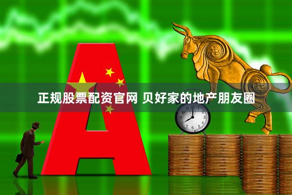 正规股票配资官网 贝好家的地产朋友圈