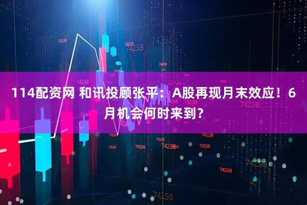 114配资网 和讯投顾张平：A股再现月末效应！6月机会何时来到？