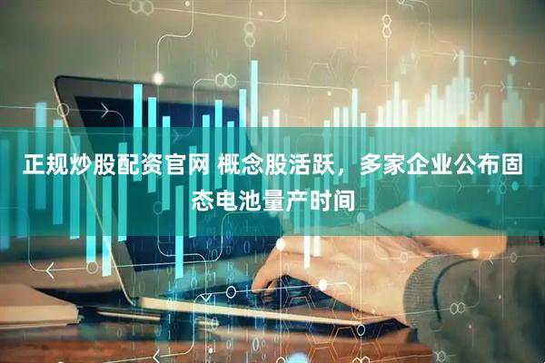 正规炒股配资官网 概念股活跃，多家企业公布固态电池量产时间