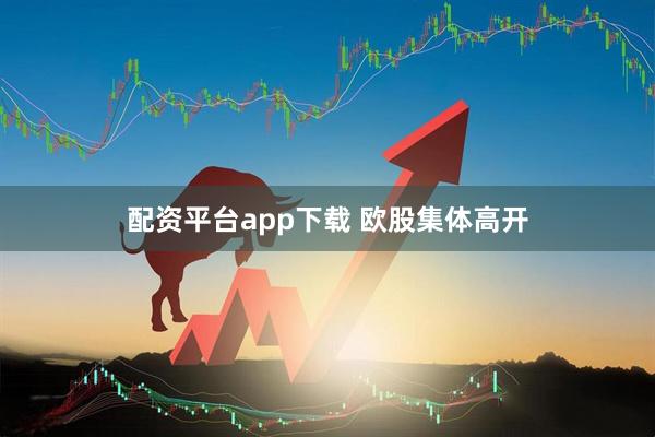 配资平台app下载 欧股集体高开