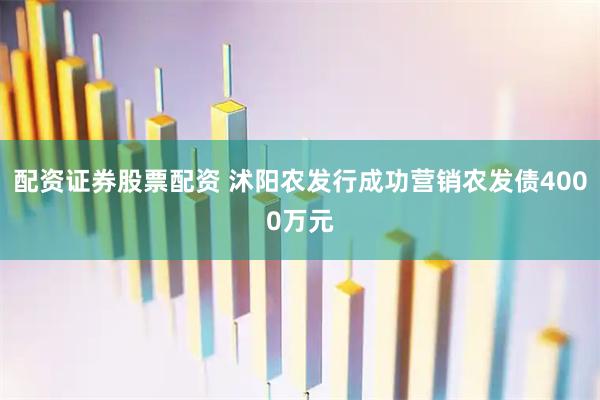 配资证券股票配资 沭阳农发行成功营销农发债4000万元