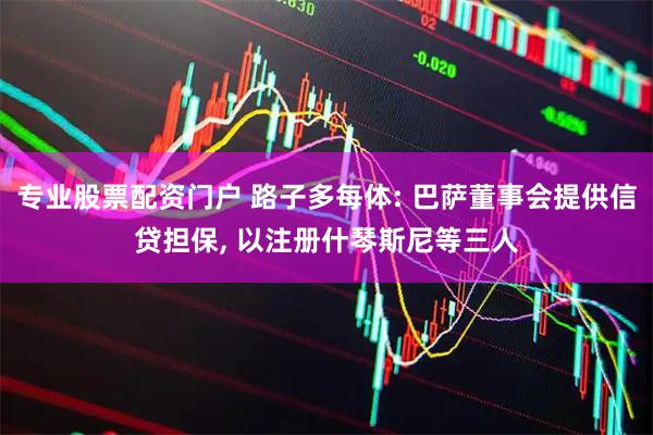 专业股票配资门户 路子多每体: 巴萨董事会提供信贷担保, 以注册什琴斯尼等三人