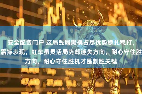 安全配资门户 这局残局黑棋占尽优势稳扎稳打，黑一招绝杀带来震撼表现，红车虽灵活局势却迷失方向，耐心守住胜机才是制胜关键