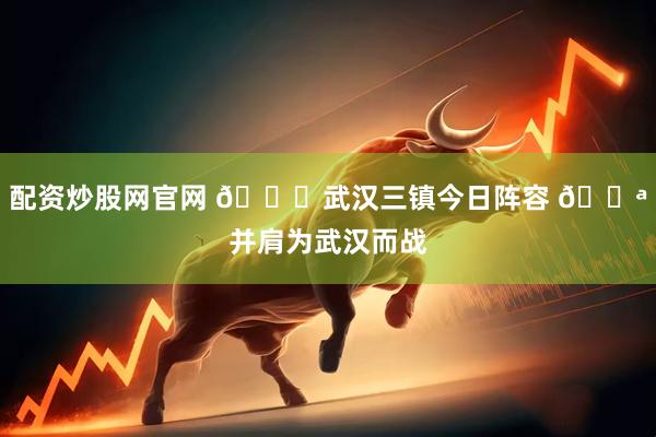 配资炒股网官网 💙武汉三镇今日阵容 💪并肩为武汉而战